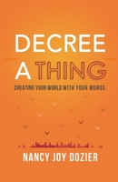 Decree a Thing: Creating Your World With Your Words 0578453517 Book Cover