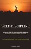 Self-Discipline: Daily Practises That Will Help You Fight Temptation And Strengthen Your Willpower So That You Can Achieve Your Long-term Objectives ... You Start And Acquire The Willpower To Do So) 1835731503 Book Cover