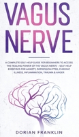 Vagus Nerve : A Complete Guide for Beginners to Access the Power of the Vagus Nerve - Self-Help Exercises for Anxiety, Depression PTSD, Chronic Illness, Inflammation, Trauma & Anger 1951783948 Book Cover