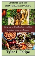 ULTIMATE GUIDE TO MEDITERRANEAN COOKING: Simple practical book for making Mediterranean and sauce B0BW3858R8 Book Cover