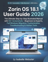 Zorin OS 18.1 User Guide 2026: The Ultimate Step-by-Step Illustrated Manual with 50+ Screenshots – Beginners to Experts, Full Windows Migration, Customization, Troubleshooting & Hidden Tools B0H155XHJP Book Cover