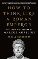 How to Think Like a Roman Emperor: The Stoic Philosophy of Marcus Aurelius 1250621437 Book Cover