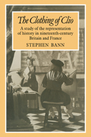 The Clothing of Clio: A Study of the Representation of History in Ninetennth-Century Britain and France 0521180880 Book Cover