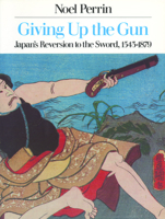 Giving Up the Gun: Japan's Reversion to the Sword, 1543-1879 0394739493 Book Cover