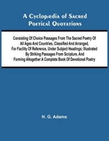 A Cyclop dia of Sacred Poetical Quotations; Consisting of Choice Passages from the Sacred Poetry of All Ages and Countries, Classified and Arranged, ... Striking Passages from Scripture, and Formi 936987433X Book Cover