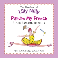 Pardon My French-It's the Language of Ballet: The Adventures of Lilly Nilly 0578316889 Book Cover