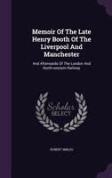 Memoir Of The Late Henry Booth Of The Liverpool And Manchester, And Afterwards Of The London And North-western Railway 1145573835 Book Cover