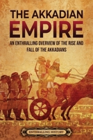 The Akkadian Empire: An Enthralling Overview of the Rise and Fall of the Akkadians 1956296344 Book Cover