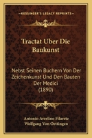 Antonio Averlino Filarete's Tractat Über Die Baukunst Nebst Seinen Büchern Von Der Zeichenkunst Und Den Bauten Der Medici 1017631743 Book Cover