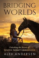 BRIDGING WORLDS: Unlocking the Secrets of Intuitive Animal Communication 1964811295 Book Cover