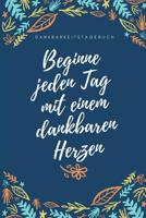 Beginne Jeden Tag Mit Einem Dankbaren Herzen Dankbarkeitstagebuch: A5 52 Wochen Kalender - 5- Minuten Tagebuch - Geschenk f�r Frauen Mama Oma Schwester Beste Freundin - Dankbarkeits Tagebuch - Achtsam 1079258140 Book Cover