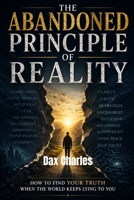 THE ABANDONED PRINCIPLE OF REALITY: How to Find Your Truth When the World Keeps Lying to You B0H6WVJ7QB Book Cover