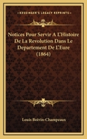 Notices Pour Servir A L'Histoire de La Revolution Dans Le Departement de L'Eure - Primary Source Edition 1160212732 Book Cover