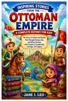 Inspiring Stories from the Ottoman Empire: A Complete History for Kids: The Story of Sultans and Battles That Changed Europe, Asia, and Africa ... Educational, Fun, Health and Wellness Books) B0H5XFQPD9 Book Cover