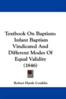 Textbook On Baptism: Infant Baptism Vindicated And Different Modes Of Equal Validity 1165103249 Book Cover