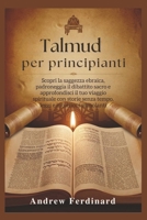 Talmud per principianti: Scopri la saggezza ebraica, padroneggia il dibattito sacro e approfondisci il tuo viaggio spirituale con storie senza tempo, leggi e intuizioni stimolanti (Italian Edition) B0FMRTHP66 Book Cover