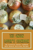 The Onion Lover's Cookbook: The Essential Onions Cookbook With Several Delicious Recipes: Perfect Onion Cookbook B099TL61Q2 Book Cover