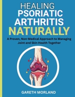 Healing Psoriatic Arthritis Naturally: A Proven, Non-Medical Approach to Managing Joint and Skin Health Together B0FSCSF4ZS Book Cover