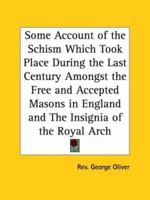Some Account of the Schism Which Took Place During the Last Century Amongst the Free and Accepted Masons in England and The Insignia of the Royal Arch 0766181308 Book Cover