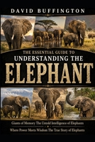 THE ESSENTIAL GUIDE TO UNDERSTANDING THE ELEPHANT: Giants of Memory The Untold Intelligence of Elephants Where Power Meets Wisdom The True Story of Elephants B0H2DCH76B Book Cover