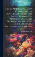 List of Marine Mollusca Comprising the Quaternary Fossils and Recent Forms from American Localities Between Cape Hatteras and Cape Roque, Including th 1022472046 Book Cover