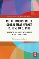 Rio de Janeiro in the Global Meat Market, c. 1850 to c. 1930: How Fresh and Salted Meat Arrived at the Carioca Table 0367528541 Book Cover