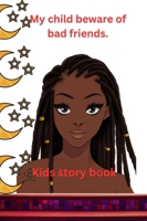 My child beware of bad friends.: This kid's story book is an inspiring book to help teach children to be more obedient to their parents. 1312453761 Book Cover