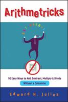 Arithmetricks: 50 Easy Ways to Add, Subtract, Multiply, and Divide Without a Calculator 0471106399 Book Cover
