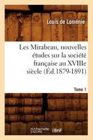 Les Mirabeau, Nouvelles A(c)Tudes Sur La Socia(c)Ta(c) Franaaise Au Xviiie Sia]cle. Tome 1 (A0/00d.1879-1891) 2012577849 Book Cover