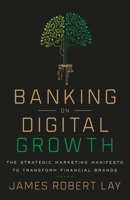 Banking on Digital Growth: The Strategic Marketing Manifesto to Transform Financial Brands 1544507720 Book Cover