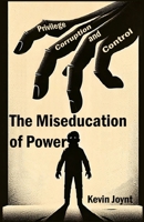 The Miseducation of Power: A Tale of Privilege, Corruption, and Control B0FNRYQVC9 Book Cover