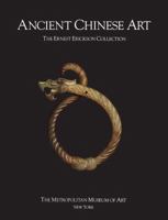 Ancient Chinese Art: The Ernest Erickson Collection in The Metropolitan Museum of Art 0870994832 Book Cover