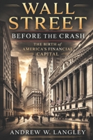 Wall Street Before the Crash: The Birth of America’s Financial Capital B0GNRRSY6S Book Cover