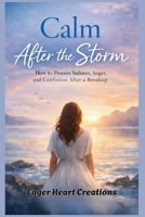 Calm After the Storm: How to Process Sadness, Anger, and Confusion After a Breakup B0GPFDJ9F6 Book Cover