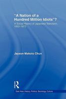 A Nation of a Hundred Million Idiots: A Social History of Japanese Television, 1953 - 1973 041580597X Book Cover