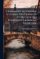 Grammaire Allemande À L'usage Des François Et De Ceux Qui Possèdent La Langue Françoise: Ou Méthode Pratique Pour Apprendre Facilement Et À Fond La Langue Allemande 1179757475 Book Cover