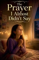 The Prayer I Almost Didn't Say (Juvenile Fiction: Short Stories) B0GZ57MDLB Book Cover