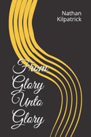 From Glory Unto Glory 1796312673 Book Cover