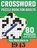 You Were Born In 1945: Crossword Puzzle Book For Adults: 80 Large Print Challenging Crossword Puzzles Book With Solutions For Adults Seniors Men Women & All Others Puzzles Fans Who Were Born In 1945 B08TZHBRXD Book Cover