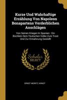 Kurze Und Wahrhaftige Erz�hlung Von Napoleon Bonapartens Verderblichen Anschl�gen: Von Seinen Kriegen In Spanien: Ein B�chlein Dem Teutschen Volke Zum Trost Und Zur Ermahnung Gestellt 1011057565 Book Cover