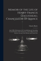 Memoir of the Life of Henry-Francis D'aguesseau, Chancellor of France: And of His Ordonnances for Consolidating and Amending Certain Portions of the ... Literary Account of the Roman and Canon Law 1022802038 Book Cover