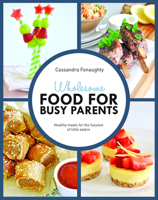 Wholesome Food for Busy Parents: Healthy Meals for the Fussiest of Little Eaters 1742578438 Book Cover