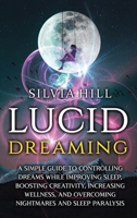 Lucid Dreaming: A Simple Guide to Controlling Dreams While Improving Sleep, Boosting Creativity, Increasing Wellness, and Overcoming Nightmares and Sleep Paralysis 1956296018 Book Cover