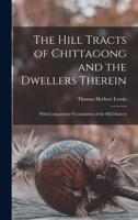 The Hill Tracts of Chittagong and the Dwellers Therein: With Comparative Vocabularies of the Hill Dialects 1241088993 Book Cover