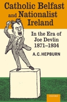 Catholic Belfast and Nationalist Ireland in the Era of Joe Devlin, 1871-1934 019929884X Book Cover