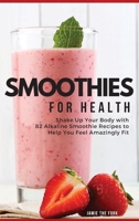 Smoothies for Health: Shake Up Your Body with 82 Alkaline Smoothie Recipes to Help You Feel Amazingly Fit 1803461179 Book Cover