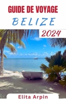 GUIDE DE VOYAGE BELIZE: Le Belize dévoilé : votre compagnon de voyage complet pour 2024 à la découverte de récifs vierges, de merveilles anciennes et ... cœur de l'Amérique centrale (French Edition) B0CSDB16FL Book Cover