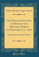 The English Ancestry of Reinold and Matthew Marvin of Hartford, Connecticut, 1638: Their Homes and Parish Churches (1900) 1167199049 Book Cover