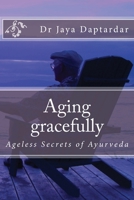 Aging gracefully: Ageless secrets of Ayurveda 1975891775 Book Cover