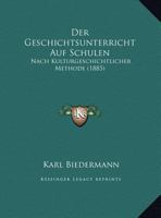 Der Geschichtsunterricht Auf Schulen Nach Kulturgeschichtlicher Methode (Classic Reprint) 3741108693 Book Cover